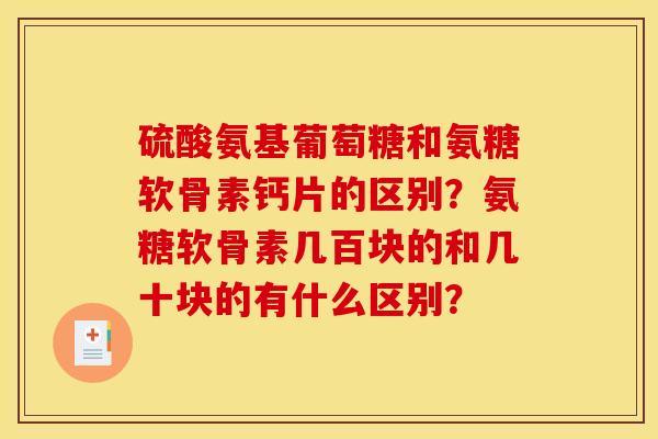 硫酸氨基葡萄糖和氨糖软骨素钙片的区别？氨糖软骨素几百块的和几十块的有什么区别？