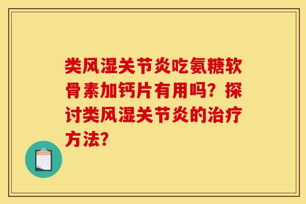类风湿关节炎吃氨糖软骨素加钙片有用吗？探讨类风湿关节炎的治疗方法？