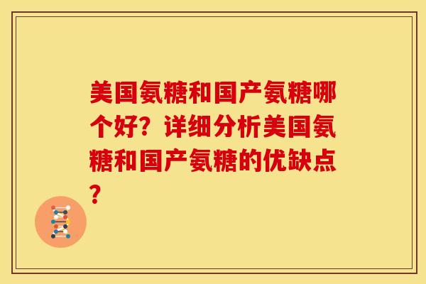 美国氨糖和国产氨糖哪个好？详细分析美国氨糖和国产氨糖的优缺点？