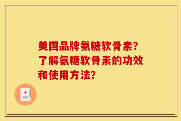 美国品牌氨糖软骨素?了解氨糖软骨素的功效和使用方法? 美国品牌氨糖软骨素?了解氨糖软骨素的功效和使用方法?