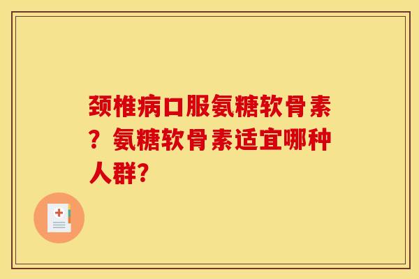颈椎病口服氨糖软骨素？氨糖软骨素适宜哪种人群？