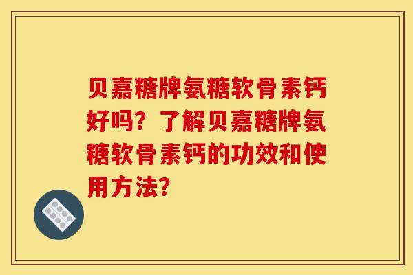 贝嘉糖牌氨糖软骨素钙好吗？了解贝嘉糖牌氨糖软骨素钙的功效和使用方法？