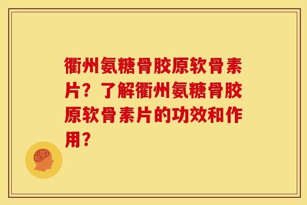 衢州氨糖骨胶原软骨素片？了解衢州氨糖骨胶原软骨素片的功效和作用？