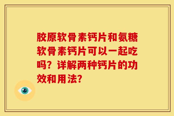 胶原软骨素钙片和氨糖软骨素钙片可以一起吃吗？详解两种钙片的功效和用法？