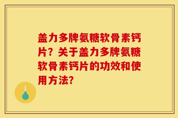 盖力多牌氨糖软骨素钙片？关于盖力多牌氨糖软骨素钙片的功效和使用方法？