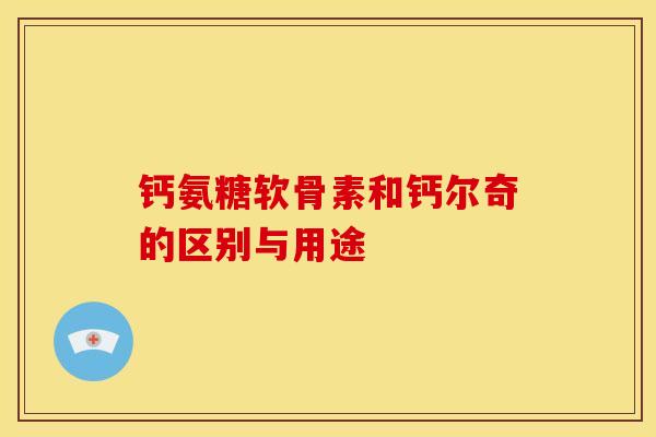 钙氨糖软骨素和钙尔奇的区别与用途