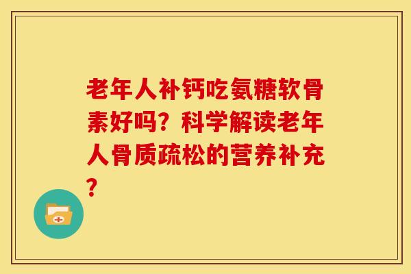 老年人补钙吃氨糖软骨素好吗？科学解读老年人骨质疏松的营养补充？
