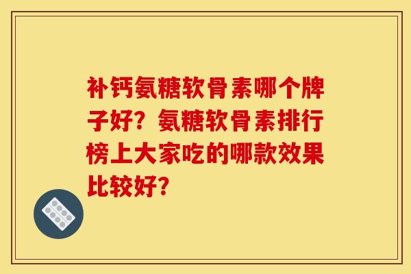 补钙氨糖软骨素哪个牌子好？氨糖软骨素排行榜上大家吃的哪款效果比较好？