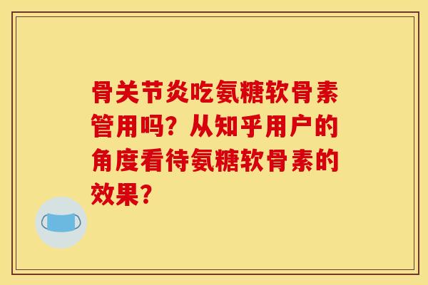骨吃氨糖软骨素管用吗?从知乎用户的角度看待氨糖软骨素的效果? 骨吃氨糖软骨素管用吗?从知乎用户的角度看待氨糖软骨素的效果?