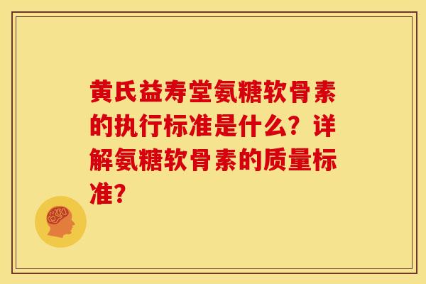 黄氏益寿堂氨糖软骨素的执行标准是什么？详解氨糖软骨素的质量标准？