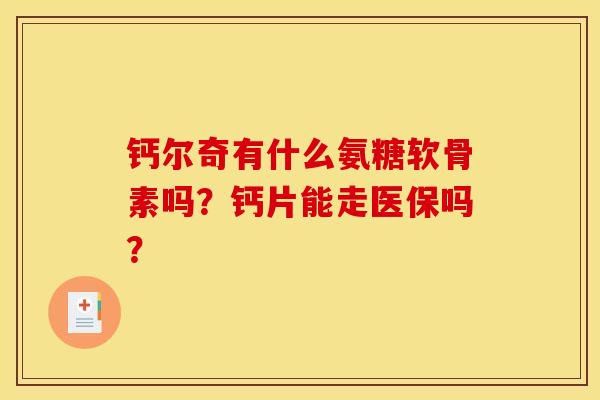 钙尔奇有什么氨糖软骨素吗？钙片能走医保吗？