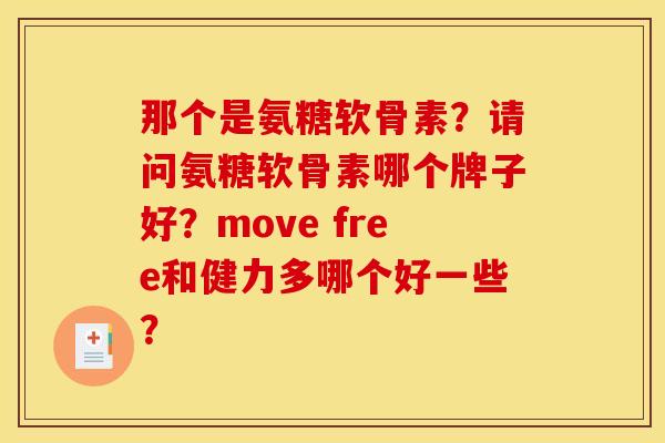 那个是氨糖软骨素?请问氨糖软骨素哪个牌子好?move free和健力多哪个好一些? 那个是氨糖软骨素?请问氨糖软骨素哪个牌子好?move free和健力多哪个好一些?