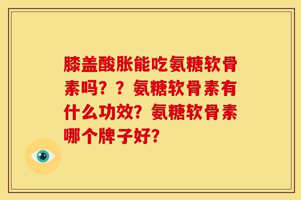 膝盖酸胀能吃氨糖软骨素吗？？氨糖软骨素有什么功效？氨糖软骨素哪个牌子好？