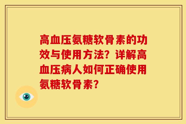 高血压氨糖软骨素的功效与使用方法？详解高血压病人如何正确使用氨糖软骨素？