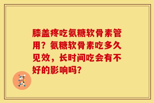 膝盖疼吃氨糖软骨素管用？氨糖软骨素吃多久见效，长时间吃会有不好的影响吗？