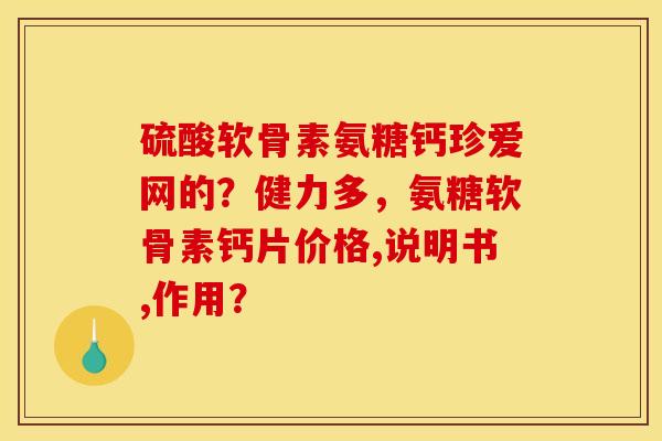 硫酸软骨素氨糖钙珍爱网的?健力多,氨糖软骨素钙片价格,说明书,作用? 硫酸软骨素氨糖钙珍爱网的?健力多,氨糖软骨素钙片价格,说明书,作用?