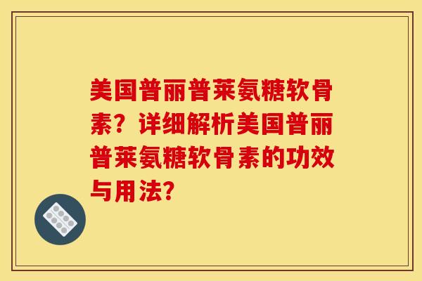 美国普丽普莱氨糖软骨素？详细解析美国普丽普莱氨糖软骨素的功效与用法？