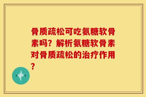 可吃氨糖软骨素吗?解析氨糖软骨素对的作用? 可吃氨糖软骨素吗?解析氨糖软骨素对的作用?