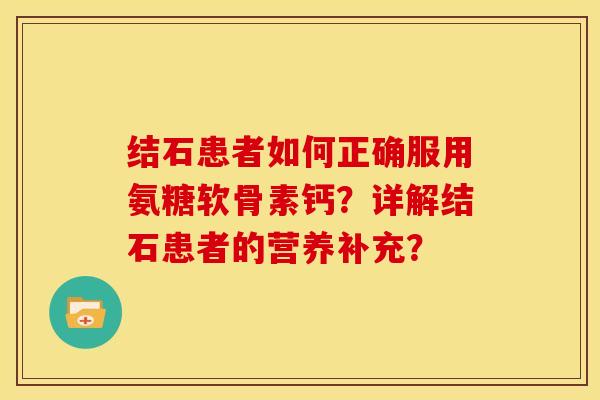 结石患者如何正确服用氨糖软骨素钙？详解结石患者的营养补充？