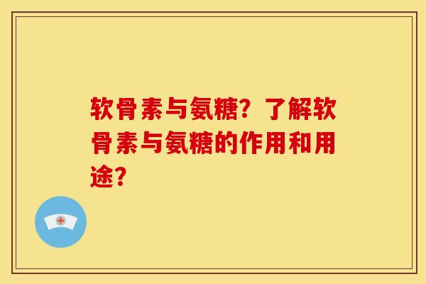 软骨素与氨糖?了解软骨素与氨糖的作用和用途? 软骨素与氨糖?了解软骨素与氨糖的作用和用途?