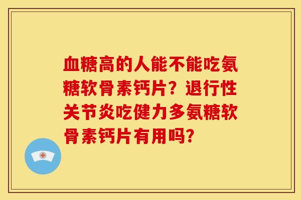 高的人能不能吃氨糖软骨素钙片？吃健力多氨糖软骨素钙片有用吗？