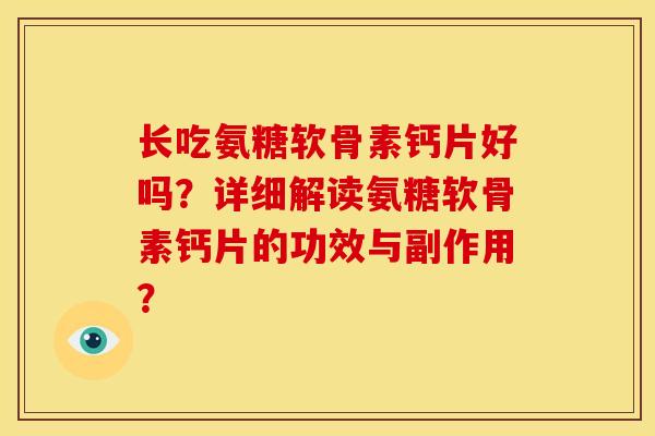 长吃氨糖软骨素钙片好吗?详细解读氨糖软骨素钙片的功效与副作用? 长吃氨糖软骨素钙片好吗?详细解读氨糖软骨素钙片的功效与副作用?