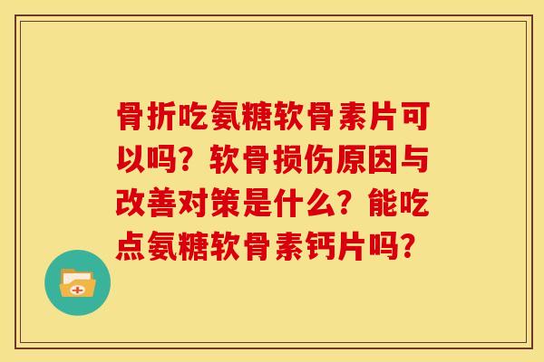 吃氨糖软骨素片可以吗?软骨损伤原因与改善对策是什么?能吃点氨糖软骨素钙片吗? 吃氨糖软骨素片可以吗?软骨损伤原因与改善对策是什么?能吃点氨糖软骨素钙片吗?