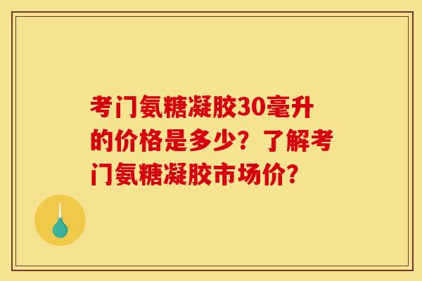 考门氨糖凝胶30毫升的价格是多少？了解考门氨糖凝胶市场价？