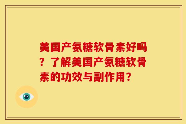 美国产氨糖软骨素好吗？了解美国产氨糖软骨素的功效与副作用？