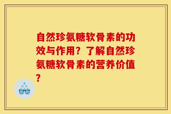 自然珍氨糖软骨素的功效与作用？了解自然珍氨糖软骨素的营养价值？