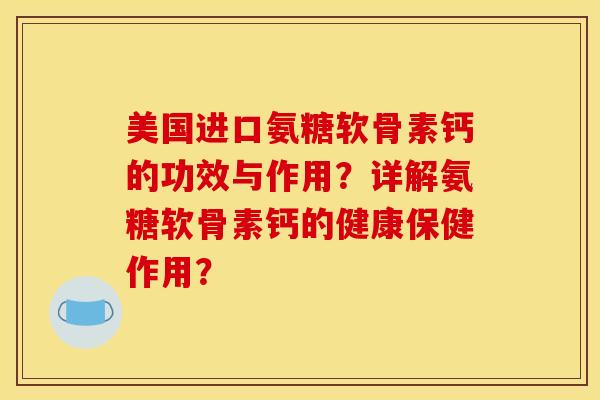 美国进口氨糖软骨素钙的功效与作用？详解氨糖软骨素钙的健康保健作用？