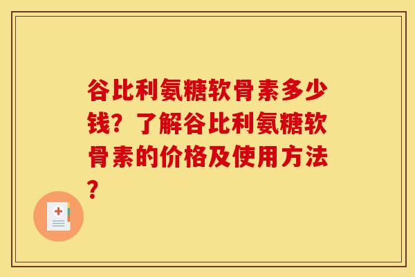 谷比利氨糖软骨素多少钱？了解谷比利氨糖软骨素的价格及使用方法？