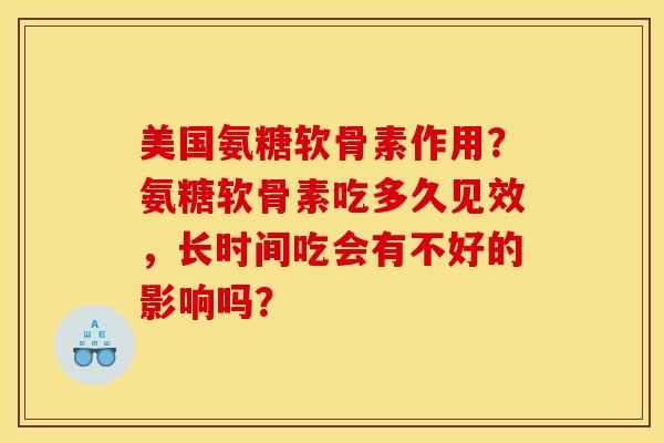 美国氨糖软骨素作用？氨糖软骨素吃多久见效，长时间吃会有不好的影响吗？