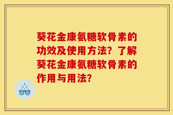 葵花金康氨糖软骨素的功效及使用方法？了解葵花金康氨糖软骨素的作用与用法？