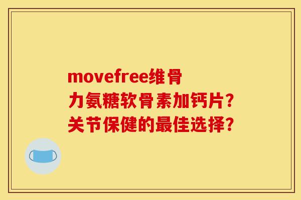 movefree维骨力氨糖软骨素加钙片？关节保健的最佳选择？
