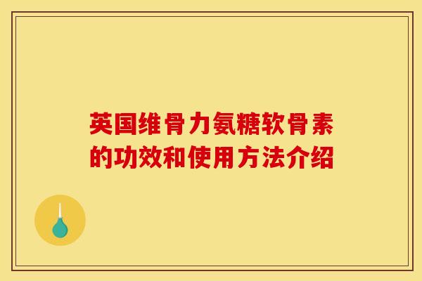 英国维骨力氨糖软骨素的功效和使用方法介绍