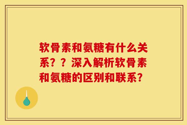 软骨素和氨糖有什么关系？？深入解析软骨素和氨糖的区别和联系？