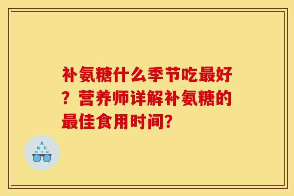 补氨糖什么季节吃最好？营养师详解补氨糖的最佳食用时间？