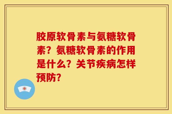 胶原软骨素与氨糖软骨素？氨糖软骨素的作用是什么？关节疾病怎样预防？
