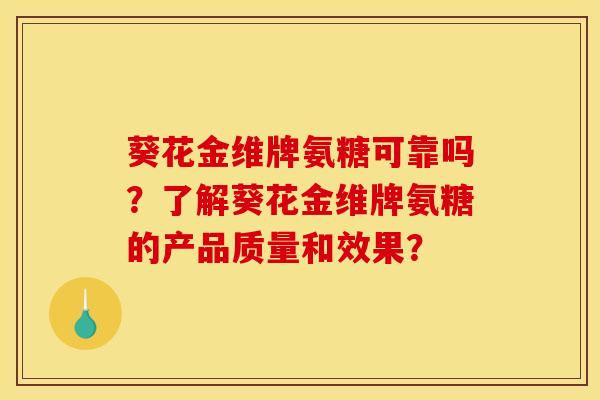葵花金维牌氨糖可靠吗？了解葵花金维牌氨糖的产品质量和效果？
