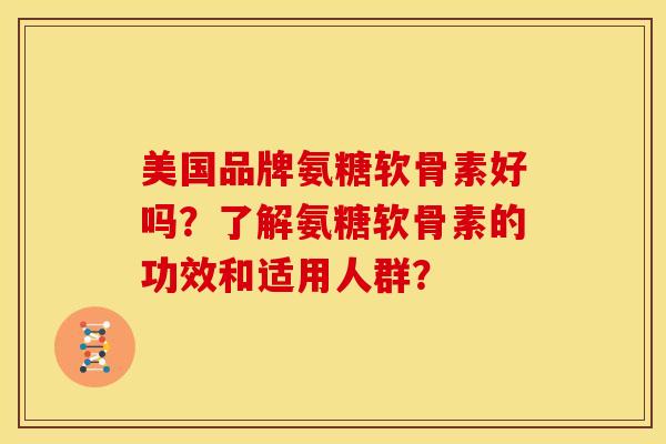 美国品牌氨糖软骨素好吗？了解氨糖软骨素的功效和适用人群？