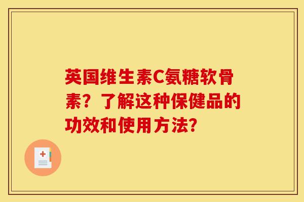 英国维生素C氨糖软骨素?了解这种保健品的功效和使用方法? 英国维生素C氨糖软骨素?了解这种保健品的功效和使用方法?