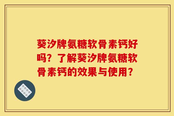葵汐牌氨糖软骨素钙好吗？了解葵汐牌氨糖软骨素钙的效果与使用？