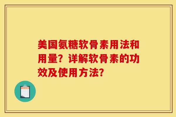 美国氨糖软骨素用法和用量?详解软骨素的功效及使用方法? 美国氨糖软骨素用法和用量?详解软骨素的功效及使用方法?