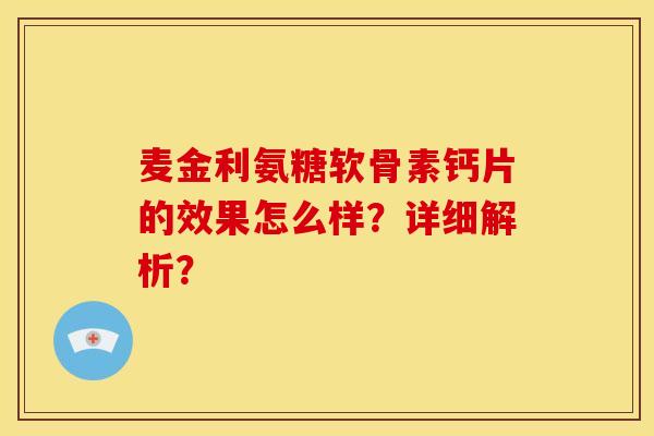 麦金利氨糖软骨素钙片的效果怎么样?详细解析? 麦金利氨糖软骨素钙片的效果怎么样?详细解析?