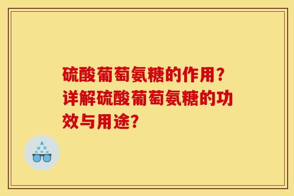 硫酸葡萄氨糖的作用?详解硫酸葡萄氨糖的功效与用途? 硫酸葡萄氨糖的作用?详解硫酸葡萄氨糖的功效与用途?
