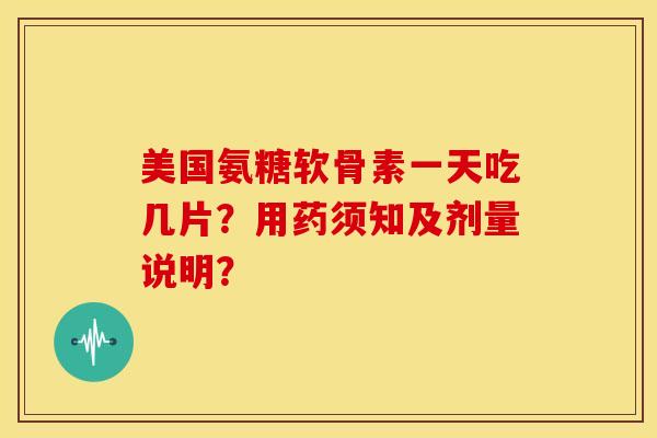 美国氨糖软骨素一天吃几片？用药须知及剂量说明？