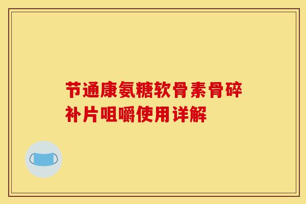 节通康氨糖软骨素骨碎补片咀嚼使用详解