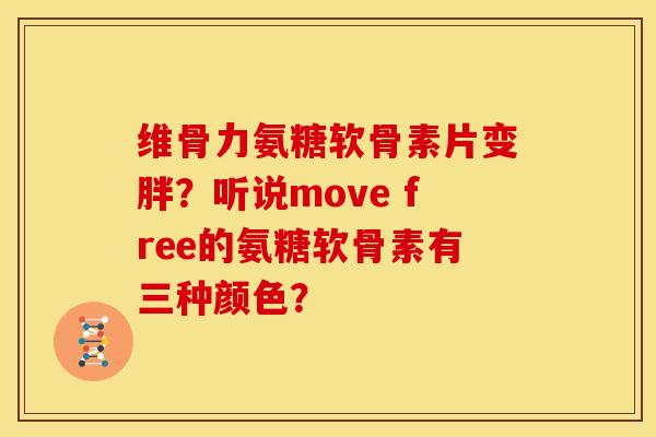 维骨力氨糖软骨素片变胖?听说move free的氨糖软骨素有三种颜色? 维骨力氨糖软骨素片变胖?听说move free的氨糖软骨素有三种颜色?