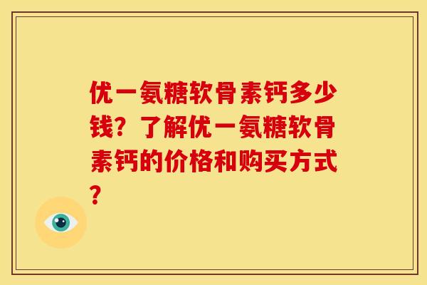 优一氨糖软骨素钙多少钱？了解优一氨糖软骨素钙的价格和购买方式？